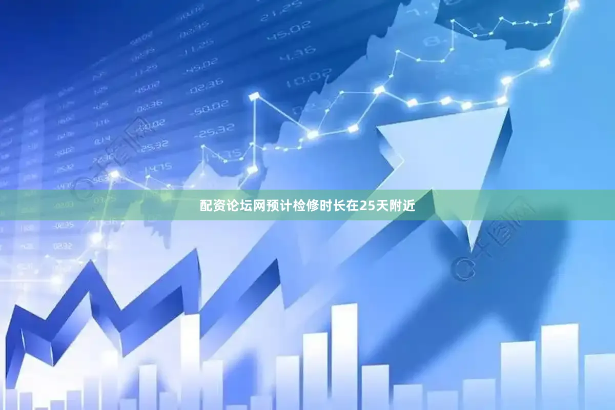 配资论坛网预计检修时长在25天附近
