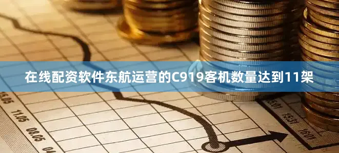 在线配资软件东航运营的C919客机数量达到11架