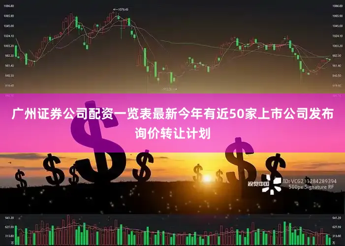 广州证券公司配资一览表最新今年有近50家上市公司发布询价转让计划