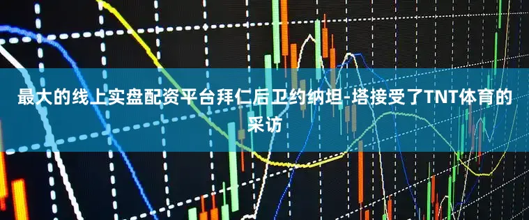 最大的线上实盘配资平台拜仁后卫约纳坦-塔接受了TNT体育的采访