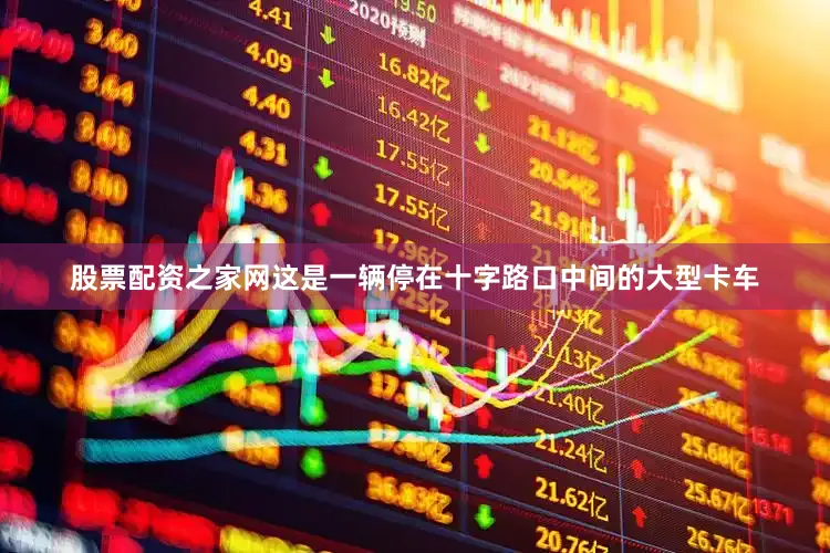 股票配资之家网这是一辆停在十字路口中间的大型卡车