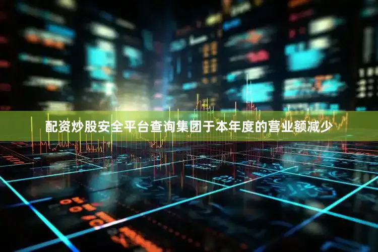 配资炒股安全平台查询集团于本年度的营业额减少