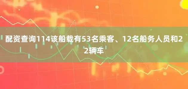 配资查询114该船载有53名乘客、12名船务人员和22辆车