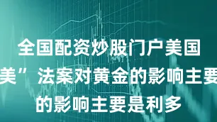 全国配资炒股门户　　美国 “大而美” 法案对黄金的影响主要是利多
