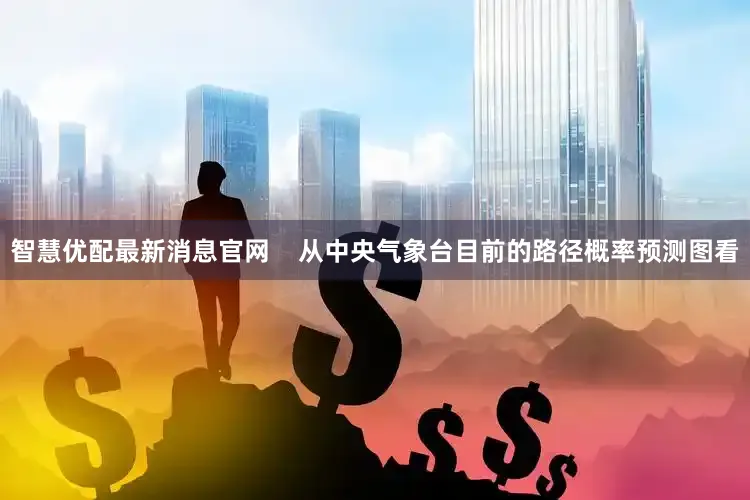 智慧优配最新消息官网    从中央气象台目前的路径概率预测图看
