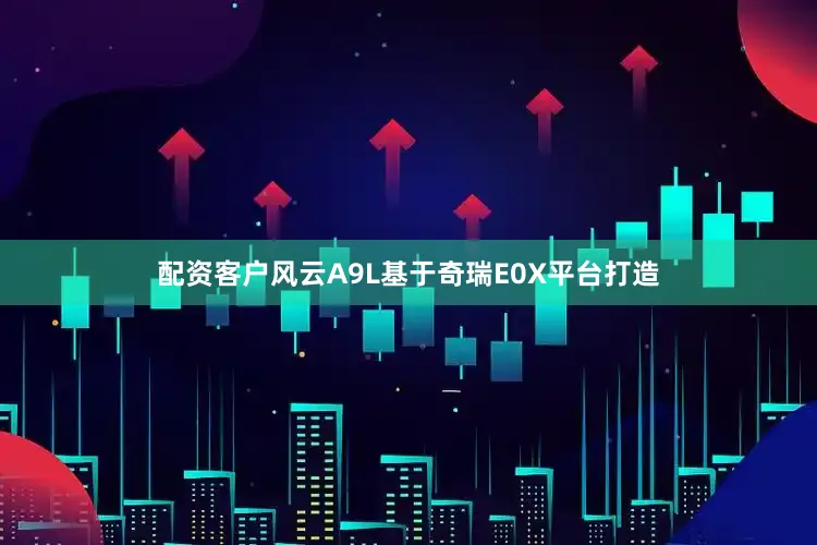 配资客户风云A9L基于奇瑞E0X平台打造
