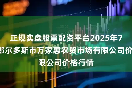 正规实盘股票配资平台2025年7月7日鄂尔多斯市万家惠农贸市场有限公司价格行情