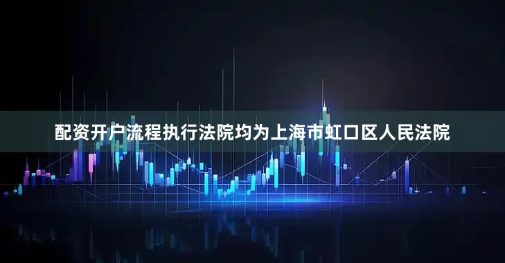 配资开户流程执行法院均为上海市虹口区人民法院