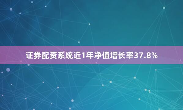 证券配资系统近1年净值增长率37.8%