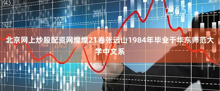 北京网上炒股配资网煌煌21卷张远山1984年毕业于华东师范大学中文系