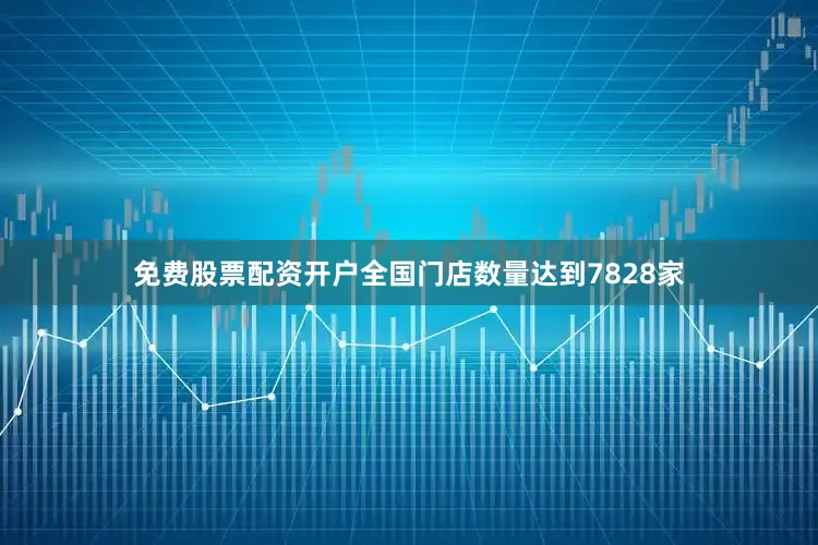 免费股票配资开户全国门店数量达到7828家
