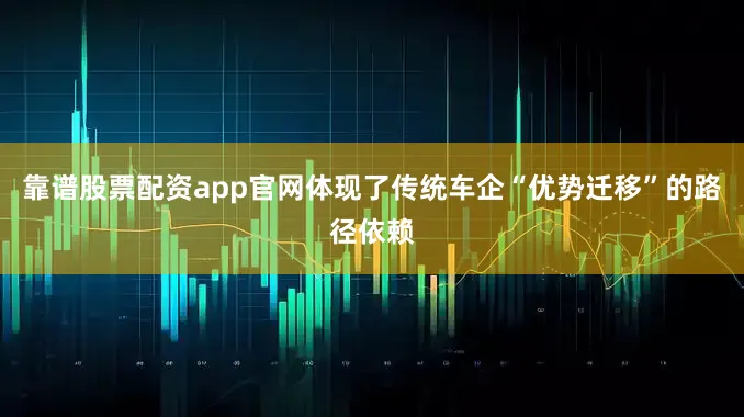 靠谱股票配资app官网体现了传统车企“优势迁移”的路径依赖