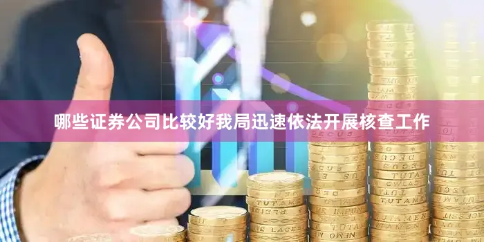 哪些证券公司比较好我局迅速依法开展核查工作