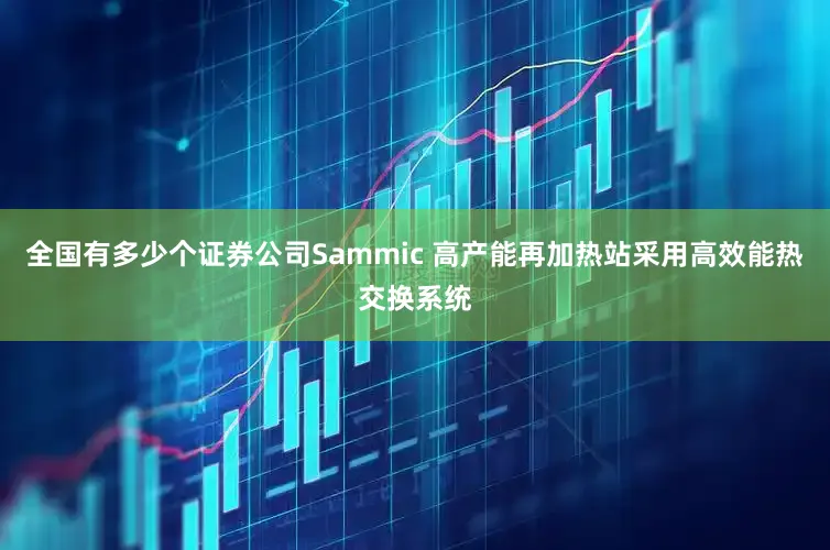 全国有多少个证券公司Sammic 高产能再加热站采用高效能热交换系统